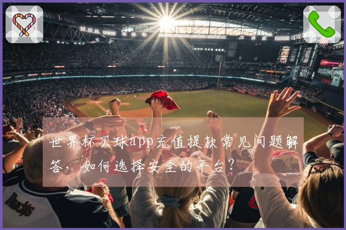 世界杯买球app充值提款常见问题解答，如何选择安全的平台？