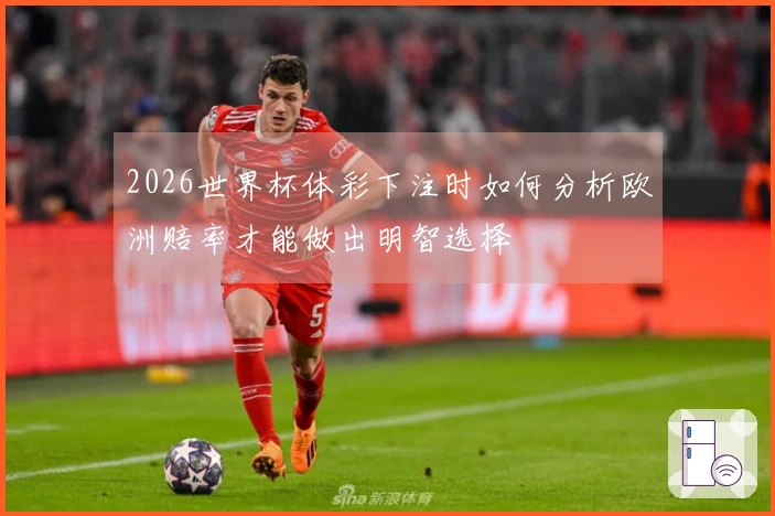 2026世界杯体彩下注时如何分析欧洲赔率才能做出明智选择