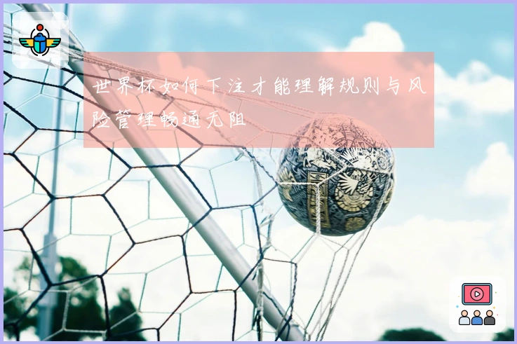 世界杯如何下注才能理解规则与风险管理畅通无阻