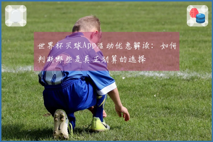 世界杯买球App活动优惠解读：如何判断哪些是真正划算的选择