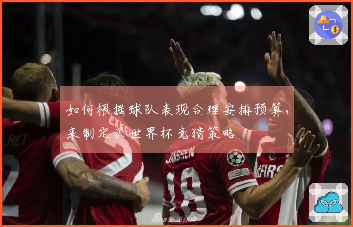 如何根据球队表现合理安排预算，来制定买世界杯竞猜策略