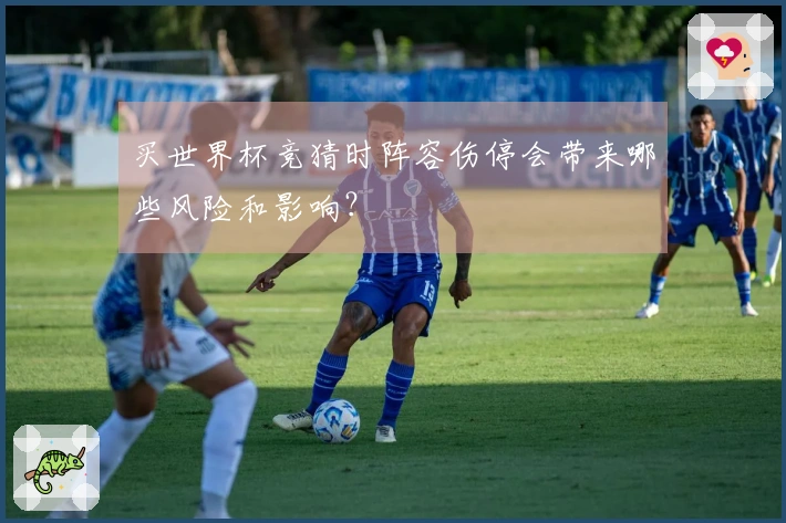 买世界杯竞猜时阵容伤停会带来哪些风险和影响？