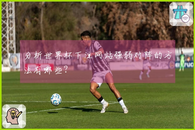 分析世界杯下注网站强弱对阵的方法有哪些？