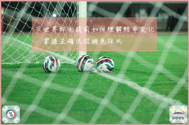 买世界杯竞猜前如何理解赔率变化，掌握正确流程避免踩坑