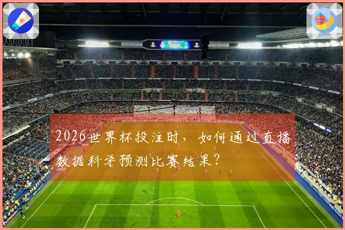 2026世界杯投注时，如何通过直播数据科学预测比赛结果？