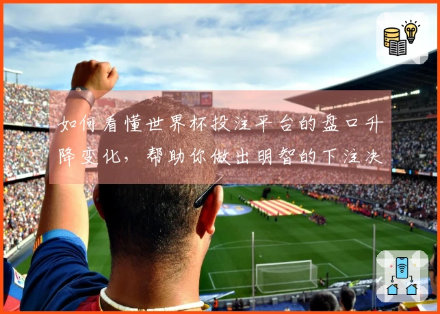 如何看懂世界杯投注平台的盘口升降变化，帮助你做出明智的下注决策