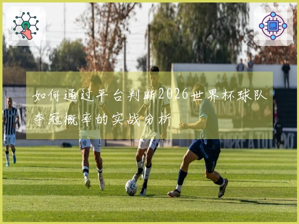 如何通过平台判断2026世界杯球队夺冠概率的实战分析