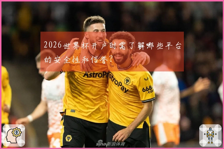 2026世界杯开户时需了解哪些平台的安全性和信誉？