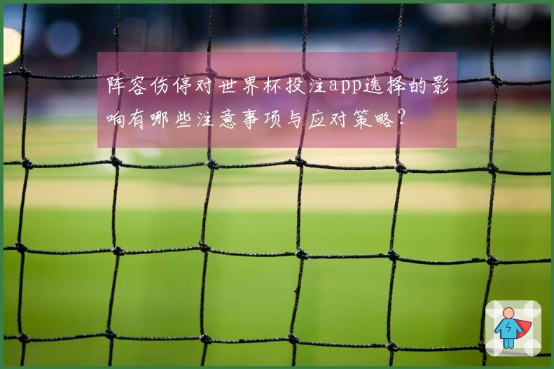 阵容伤停对世界杯投注app选择的影响有哪些注意事项与应对策略？