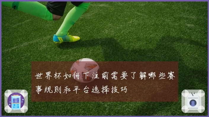 世界杯如何下注前需要了解哪些赛事规则和平台选择技巧