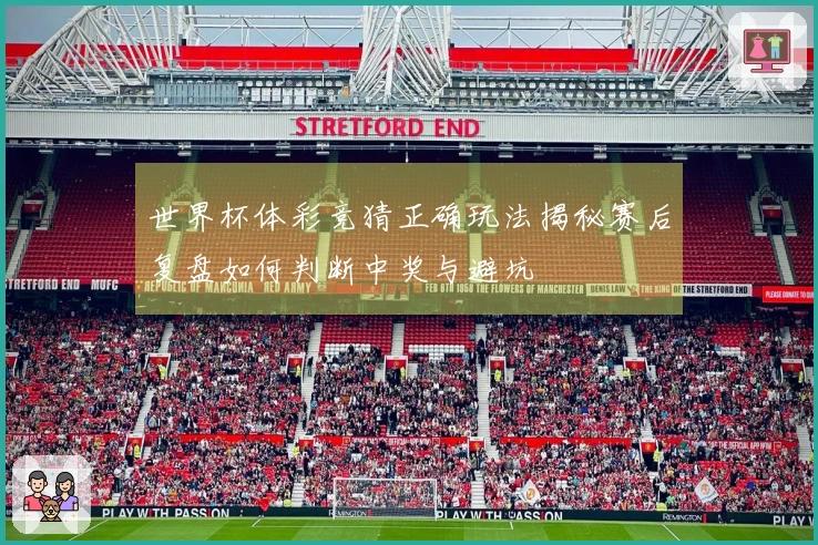世界杯体彩竞猜正确玩法揭秘赛后复盘如何判断中奖与避坑