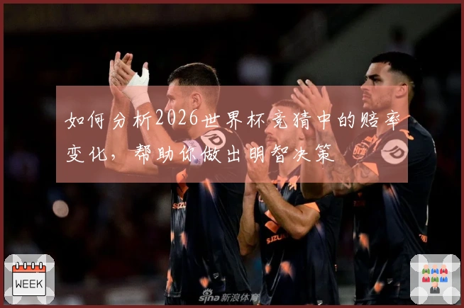 如何分析2026世界杯竞猜中的赔率变化，帮助你做出明智决策