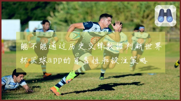能不能通过历史交锋数据判断世界杯买球app的可靠性和投注策略