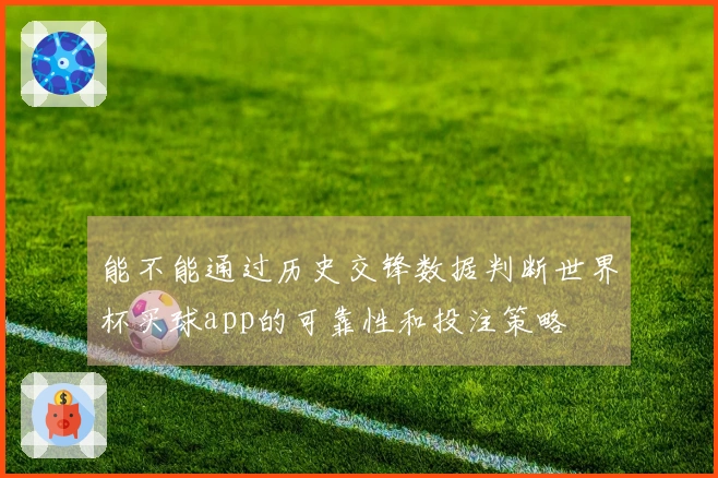 能不能通过历史交锋数据判断世界杯买球app的可靠性和投注策略