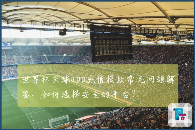 世界杯买球app充值提款常见问题解答,如何选择安全的平台?