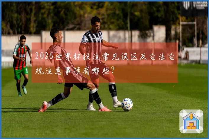 2026世界杯投注常见误区及合法合规注意事项有哪些？