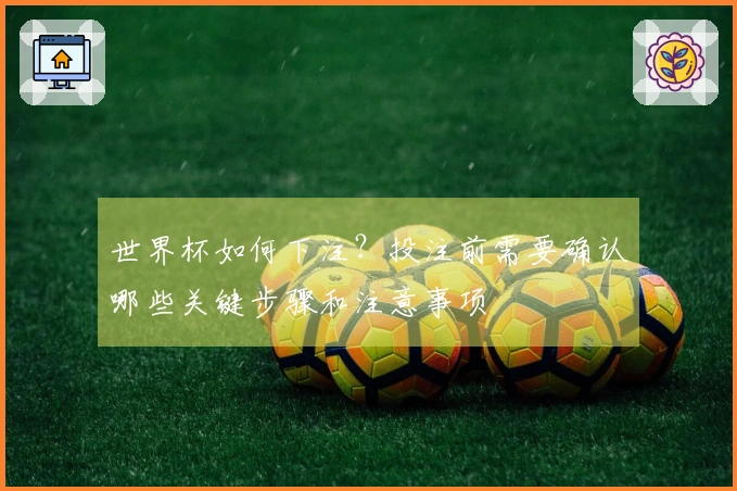 世界杯如何下注？投注前需要确认哪些关键步骤和注意事项