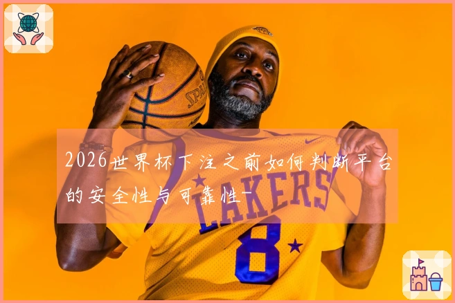 2026世界杯下注之前如何判断平台的安全性与可靠性-
