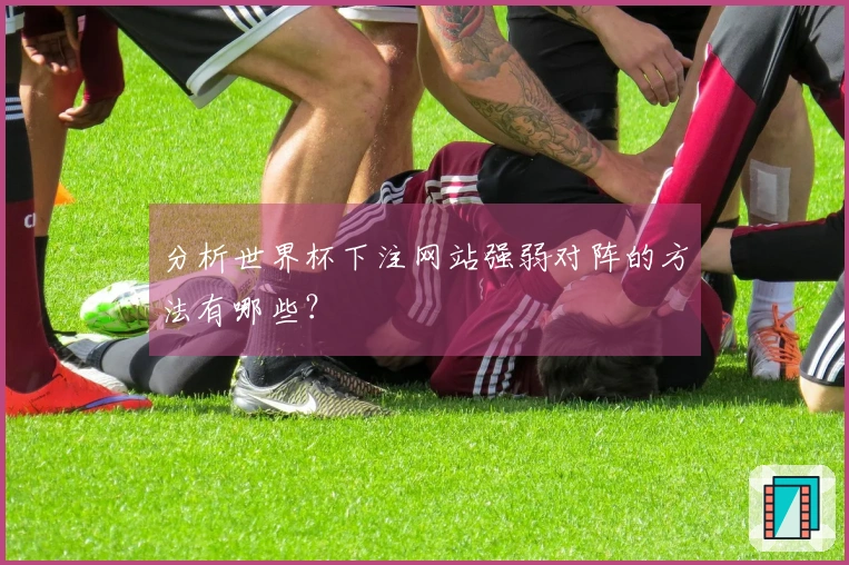 分析世界杯下注网站强弱对阵的方法有哪些？